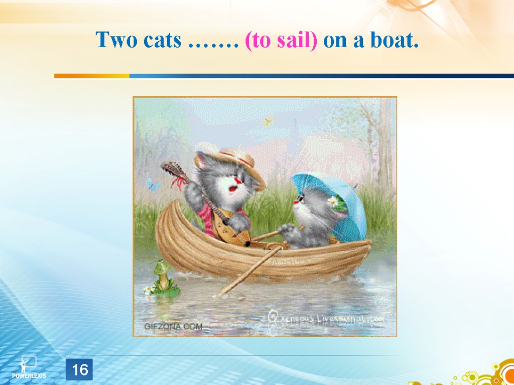 Two cats ……. (to sail) on a boat. 16